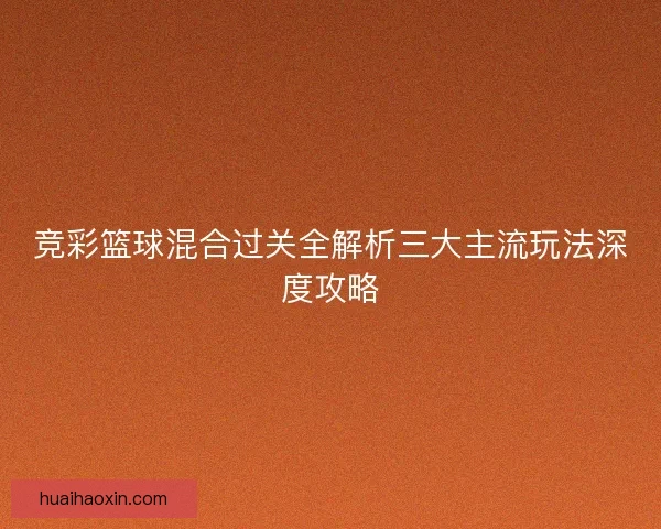 竞彩篮球混合过关全解析三大主流玩法深度攻略
