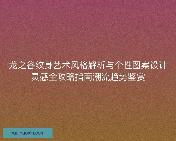 龙之谷纹身艺术风格解析与个性图案设计灵感全攻略指南潮流趋势鉴赏