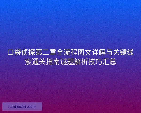 口袋侦探第二章全流程图文详解与关键线索通关指南谜题解析技巧汇总
