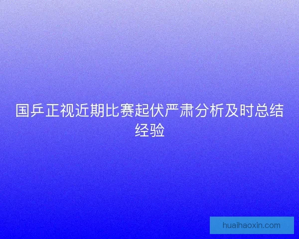 国乒正视近期比赛起伏严肃分析及时总结经验